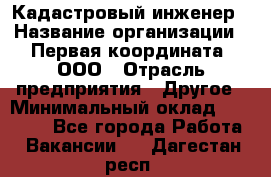 Кадастровый инженер › Название организации ­ Первая координата, ООО › Отрасль предприятия ­ Другое › Минимальный оклад ­ 20 000 - Все города Работа » Вакансии   . Дагестан респ.